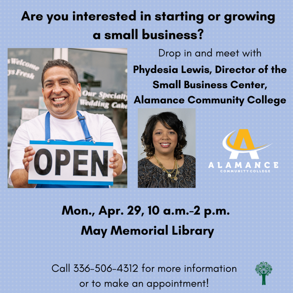 Are you interested in starting or growing a small business? Meet with Phydesia Lewis and her staff from the Small Business Center at Alamance Community College! The next session will be Monday, April 29, from 10 a.m. to 2 p.m. at May Memorial Library. Call 336-506-4312 to make an appointment.